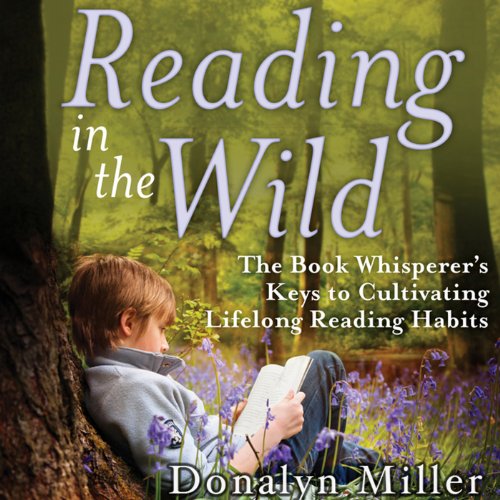 Reading in the Wild: The Book Whisperer's Keys to Cultivating Lifelong Reading Habits Reading in the Wild: The Book Whisperer's Keys to Cultivating Lifelong Reading Habits
