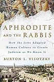 Aphrodite and the Rabbis: How the Jews Adapted Roman Culture to Create Judaism as We Know It
