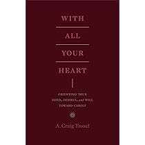 With All Your Heart: Orienting Your Mind, Desires, and Will toward