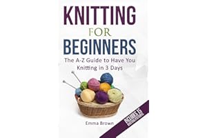 Knitting For Beginners: The A-Z Guide to Have You Knitting in 3 Days (Includes 15 Knitting Patterns)