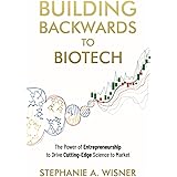Building Backwards to Biotech: The Power of Entrepreneurship to Drive Cutting-Edge Science to Market