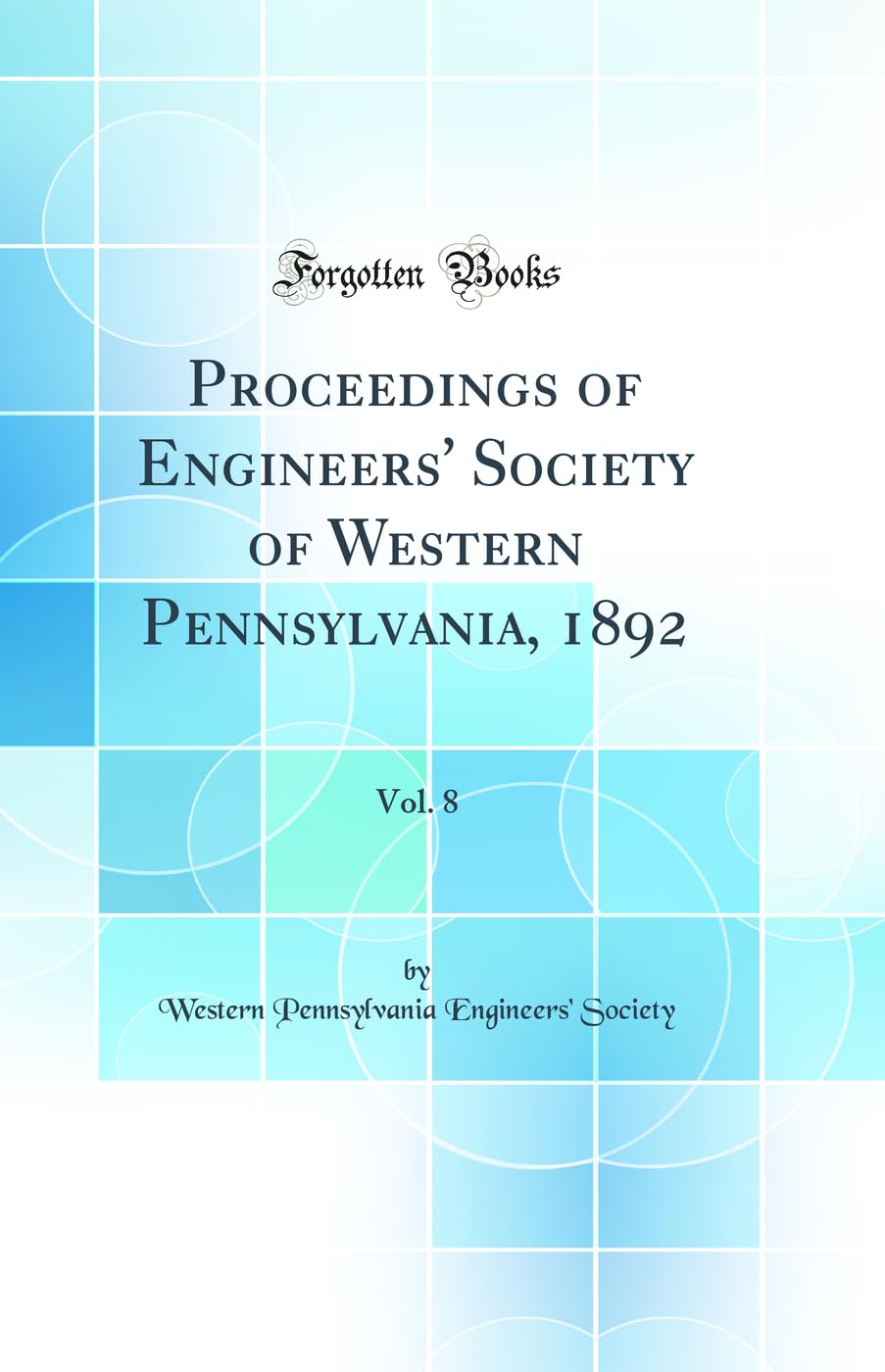 Proceedings of Engineers' Society of Western Pennsylvania, 1892, Vol. 8 (Classic Reprint)