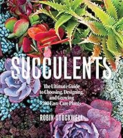 Succulents: The Ultimate Guide to Choosing, Designing, and Growing 200 Easy Care Plants