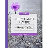 The Wealth Rewire: Shift Your Mindset, Break Limiting Beliefs & Step Into Abundance