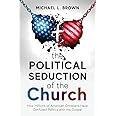 The Political Seduction of the Church: How Millions Of American Christians Have Confused Politics with the Gospel