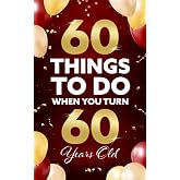 Sixty Things to Do When You Turn Sixty: 60 Experts on the Subject of ...