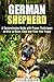 German Shepherd: A Comprehesive Guide with Proven Techniques on How to Raise, Care and Train Your Puppy (Puppy Training Guide)