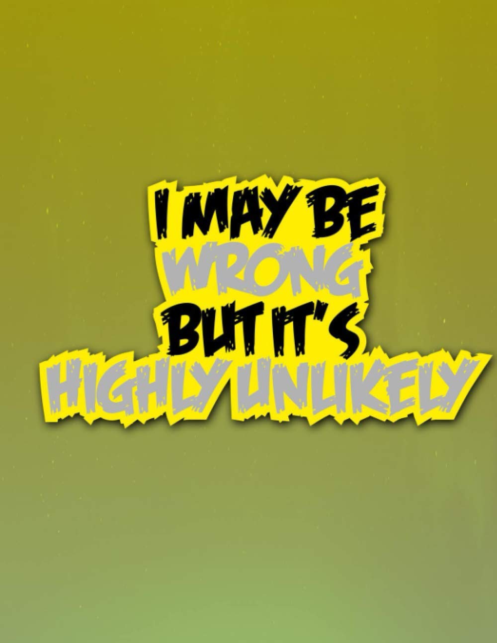 Quotes Notebook : I may Be Wrong But It's Highly Unlikely - 100 Pages - Large (8.5 x 11 inches)