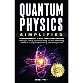 Quantum Physics Simplified: From wave-particle duality to quantum computing; satisfy your curiosity, explore field theory and other mind-bending concepts in an easy-to-understand way- no complex math.