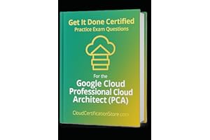 Get It Done Certified Practice Exam Questions for the Google Cloud Professional Cloud Architect (PCA): 300+ Exam-Style Questi