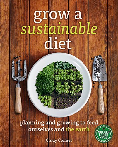 Grow a Sustainable Diet: Planning and Growing to Feed Ourselves and the Earth by Cindy Conner