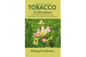Complete Starter Guide to Tobacco Cultivation: All You Need to Know About Growing, Harvesting, and Curing Tobacco from Seed t