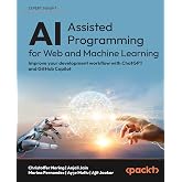 AI-Assisted Programming for Web and Machine Learning: Improve your development workflow with ChatGPT and GitHub Copilot