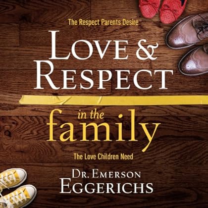 Love and Respect in the Family: The Transforming Power of Love and Respect Between Parent and Child Love and Respect in the Family: The Transforming Power of Love and Respect Between Parent and Child