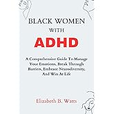Black Women with ADHD: A Comprehensive Guide To Manage Your Emotions, Break Through Barriers, Embrace Neurodiversity, And Win