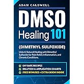 DMSO Healing 101: Unlock Natural Healing with Dimethyl Sulfoxide for Pain Relief, Inflammation, and Chronic Conditions—with Safe Recipes, Dilution & Application Charts + 3 FREE Bonuses