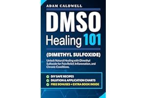 DMSO Healing 101: Unlock Natural Healing with Dimethyl Sulfoxide for Pain Relief, Inflammation, and Chronic Conditions—with Safe Recipes, Dilution & Application Charts + 3 FREE Bonuses