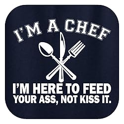 I'm a Chef I'm Here to Feed Your Ass Not Kiss It