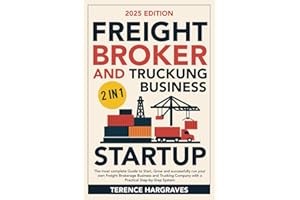 Freight Broker and Trucking Business Startup: The most complete Guide to Start, Grow and successfully run your own Freight Brokerage Business and Trucking Company with a Practical Step-by-Step System