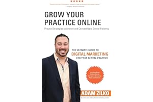 Grow Your Practice Online - Proven Strategies to Attract and Convert New Dental Patients: The Ultimate Guide to Digital Marketing for Your Dental Practice