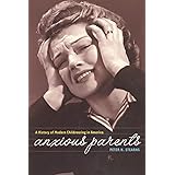 Anxious Parents: A History of Modern Childrearing in America