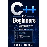 C++ for Beginners: The Complete Step-By-Step Guide to Learning C++, Writing Real Code &amp; Building Your First Programs (Computer Programming Made Easy)