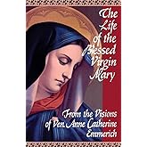 The Life of the Blessed Virgin Mary: From the Visions of Ven. Anne Catherine Emmerich