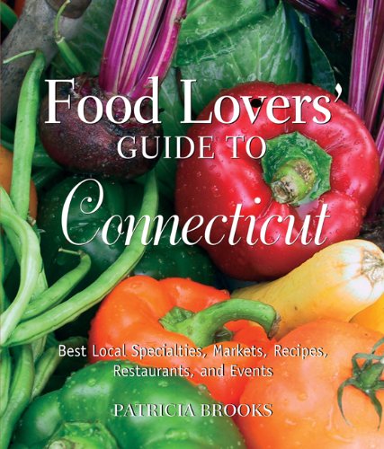 Food Lovers' Guide to Connecticut, 3rd: Best Local Specialties, Markets, Recipes, Restaurants, and Events (Food Lovers' Series) by Patricia Brooks
