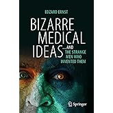 Bizarre Medical Ideas: ... and the Strange Men Who Invented Them
