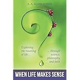 When Life Makes Sense: Exploring the meaning of life through science, philosophy and faith