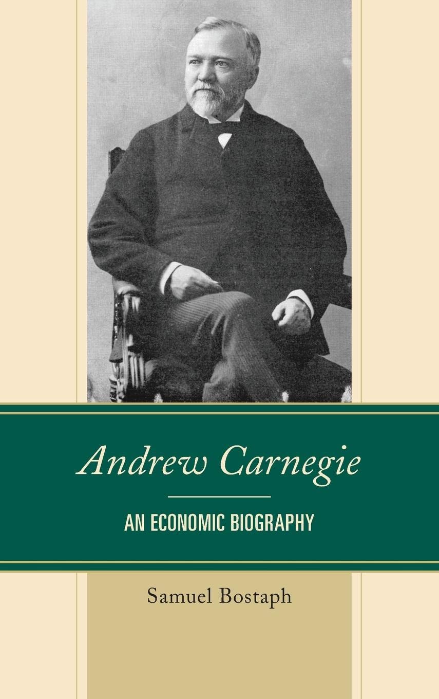 Andrew Carnegie: An Economic Biography (Capitalist Thought: Studies In  Philosophy, Politics, And Economics): Bostaph, Samuel: 9780739189832:  Amazon.com: Books