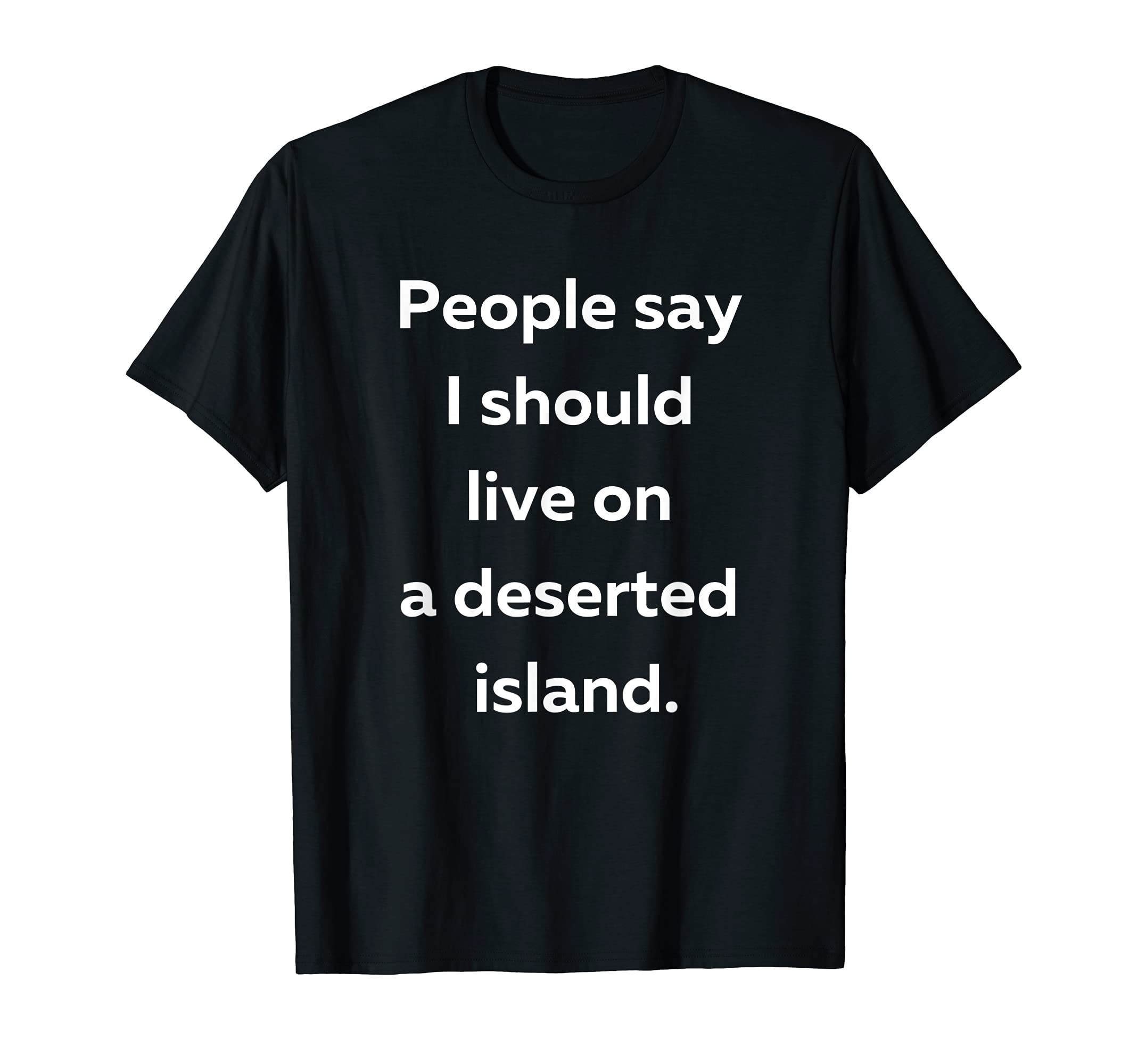 People say I should live on a deserted island. T-Shirt