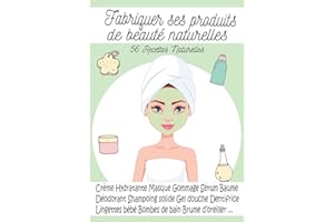 Fabriquer ses produits de beauté naturelles - 56 Recettes Naturelles: des Produits Cosmétiques fait maison Simple à réaliser 