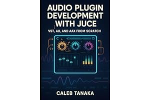 AUDIO PLUGIN DEVELOPMENT WITH JUCE: VST, AU, AND AAX FROM SCRATCH: Build professional synthesizers, effects, and audio tools with C++ for all major DAWs (The JUCE Audio Development Series)