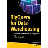 BigQuery for Data Warehousing: Managed Data Analysis in the Google Cloud