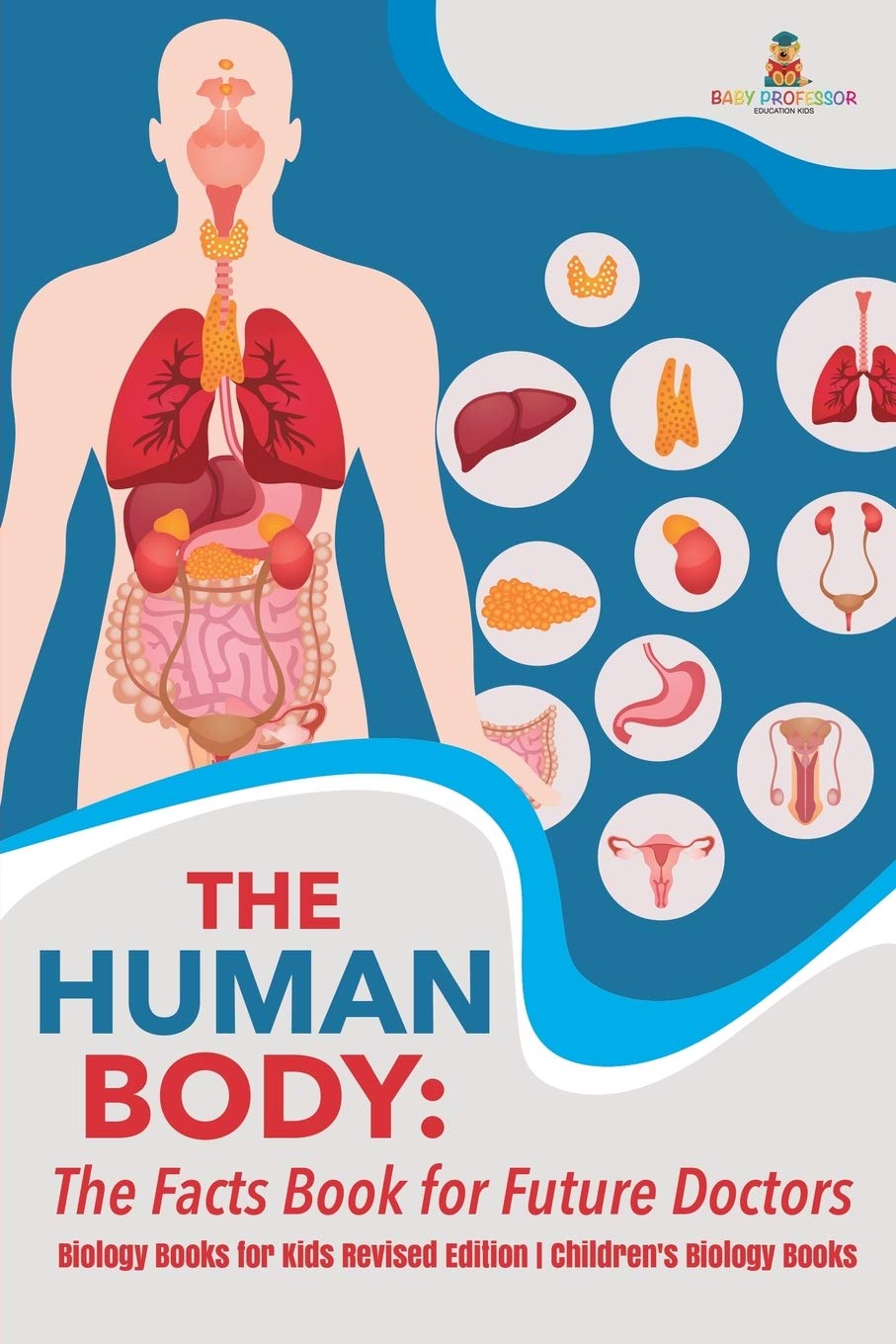 The Human Body The Facts Book For Future Doctors Biology Books For Kids Revised Edition Children S Biology Books Baby Professor 9781541968264 Amazon Com Books