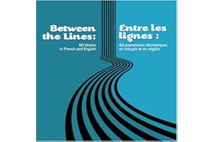 Between the Lines: 60 idioms in French and English: Entre les lignes : 60 expressions idiomatiques en français et en anglais