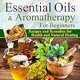 Essential Oils:Essential Oils and Aromatherapy for Beginners (Essential Oils Weight Loss, Health and Natural Healing, Essential Oils Recipes and Remedies, Essential Oils Guide for Beginners)