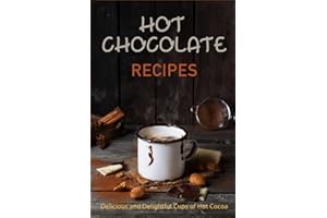 Hot Chocolate Recipes: Delicious and Delightful Cups of Hot Cocoa