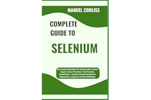 COMPLETE GUIDE TO SELENIUM: The Essential Antioxidant For Thyroid Health, Immune Support, Cancer Prevention, Heart Function, 