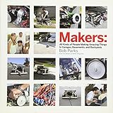 Makers: All Kinds of People Making Amazing Things In Garages, Basements, and Backyards. by 