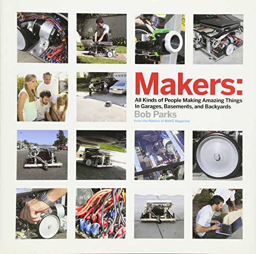 Makers: All Kinds of People Making Amazing Things In Garages, Basements, and Backyards.