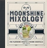 Moonshine Mixology: 60 Recipes for Flavoring Spirits & Making Cocktails by Cory Straub
