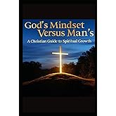 God's Mindset Versus Man's: A Christian guide To Spiritual Growth