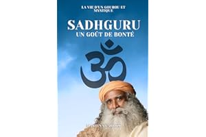 SADHGURU UN GOÛT DE BONTÈ: LA VIE D'UN GOUROU ET MYSTIQUE
