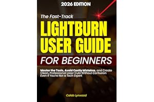 The Fast-Track LightBurn User Guide for Beginners: Master the Tools, Avoid Costly Mistakes, and Create Clean, Professional Laser Cuts Without Confusion Even If You’re Not a Tech Expert
