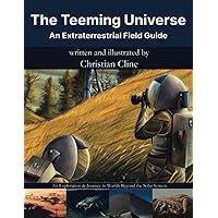 The Teeming Universe: An Extraterrestrial Field Guide: An Exploration & Journey to Worlds Beyond the Solar System