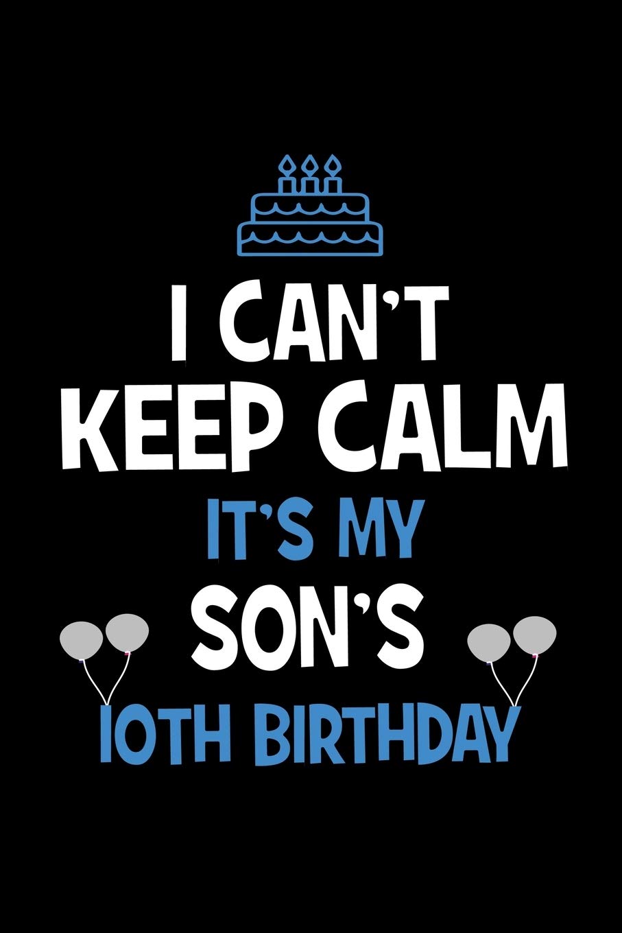 Happy 10th Birthday Son I Can't Keep Calm It's My Son's 10Th Birthday: Happy Birthday Journal.  Pretty Lined Notebook & Diary For Writing And Note Taking For Your Special  Day.(120 Blank Lined Pages - 6X9 Inches):