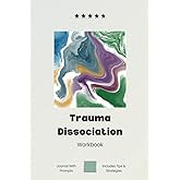 Trauma Dissociation Workbook: Effective Prompts with Journal Entries, Tips, and Strategies for Healing Trauma-Related Dissociation, Dissociative ... Dissociative Patients, and Therapists