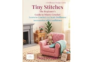 Tiny Stitches The Beginner’s Guide to Micro-Crochet: Learn to Crochet 1:12 Scale Dollhouse Accessories with Confidence